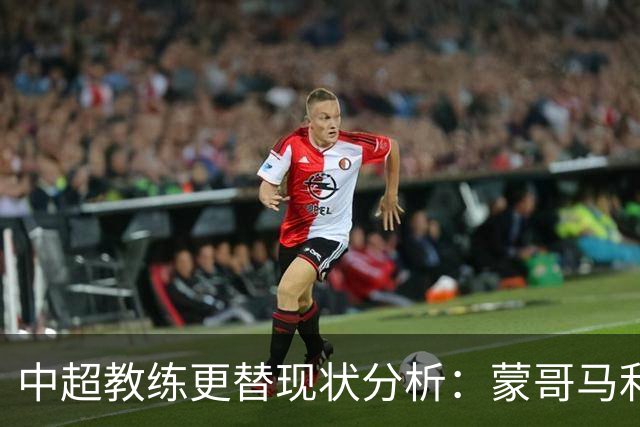 中超教练更替现状分析：蒙哥马利的稳固与其他主帅的不确定性