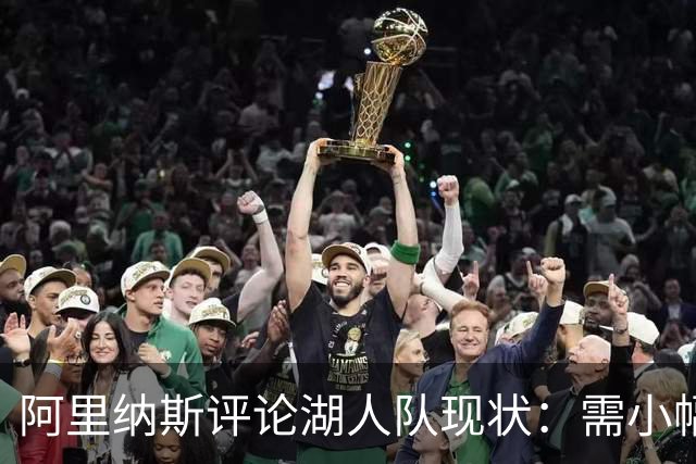 阿里纳斯评论湖人队现状：需小幅调整，争冠之路显得渺茫